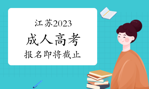 江苏省2023年成人高考报名9月11日截止！请考生抓紧报名