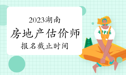 2023年湖南房地产估价师报名时间将在9月25日截止