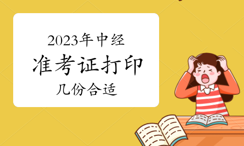 2023年中级经济师准考证打印几份合适？考试一般要带哪些东西？