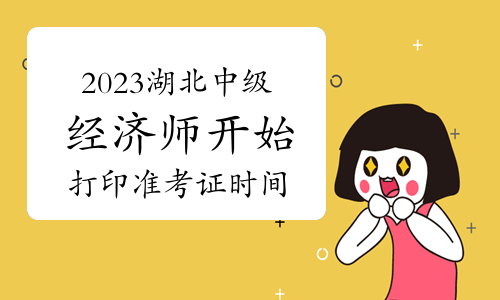 注意：2023年湖北中级经济师考试开始打印准考证的时间为11月6日9时